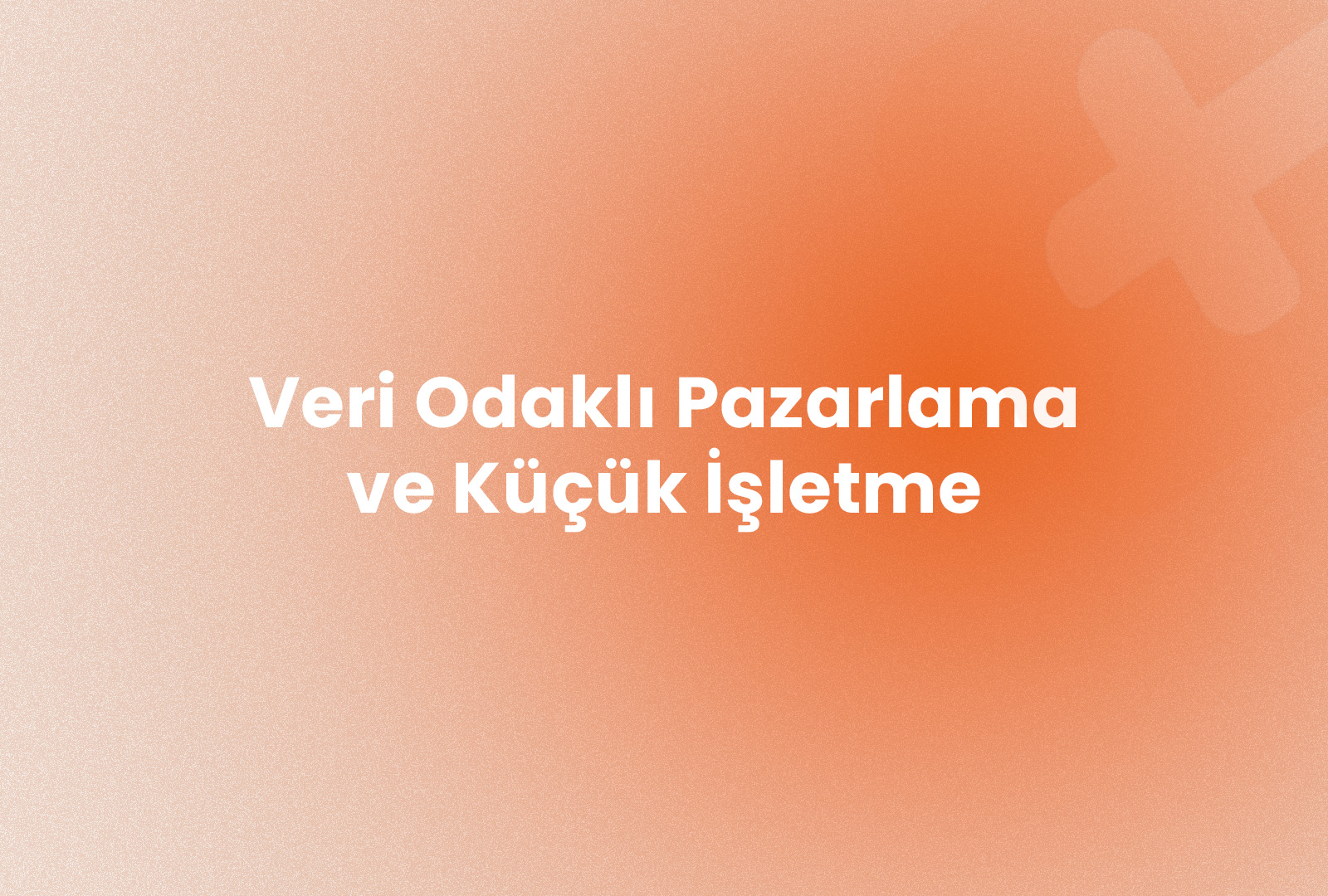 veri odaklı pazarlama kucuk isletmeye ne kazandirir